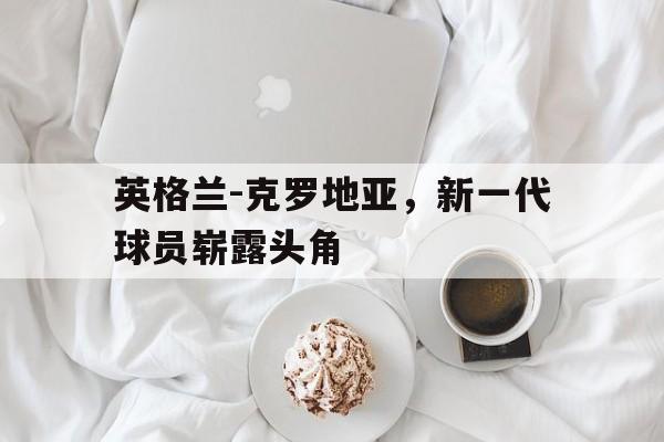新闻资讯-英格兰～克罗地亚