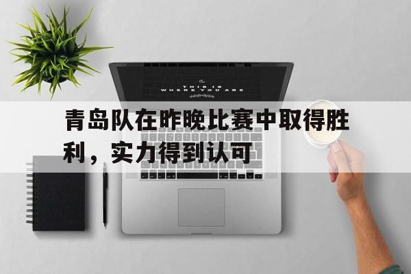 行业动态-青岛队在昨晚比赛中取得胜利,实力得到认可了吗